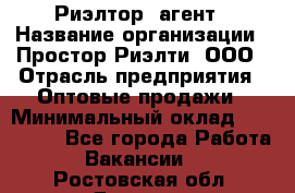 Риэлтор -агент › Название организации ­ Простор-Риэлти, ООО › Отрасль предприятия ­ Оптовые продажи › Минимальный оклад ­ 150 000 - Все города Работа » Вакансии   . Ростовская обл.,Донецк г.